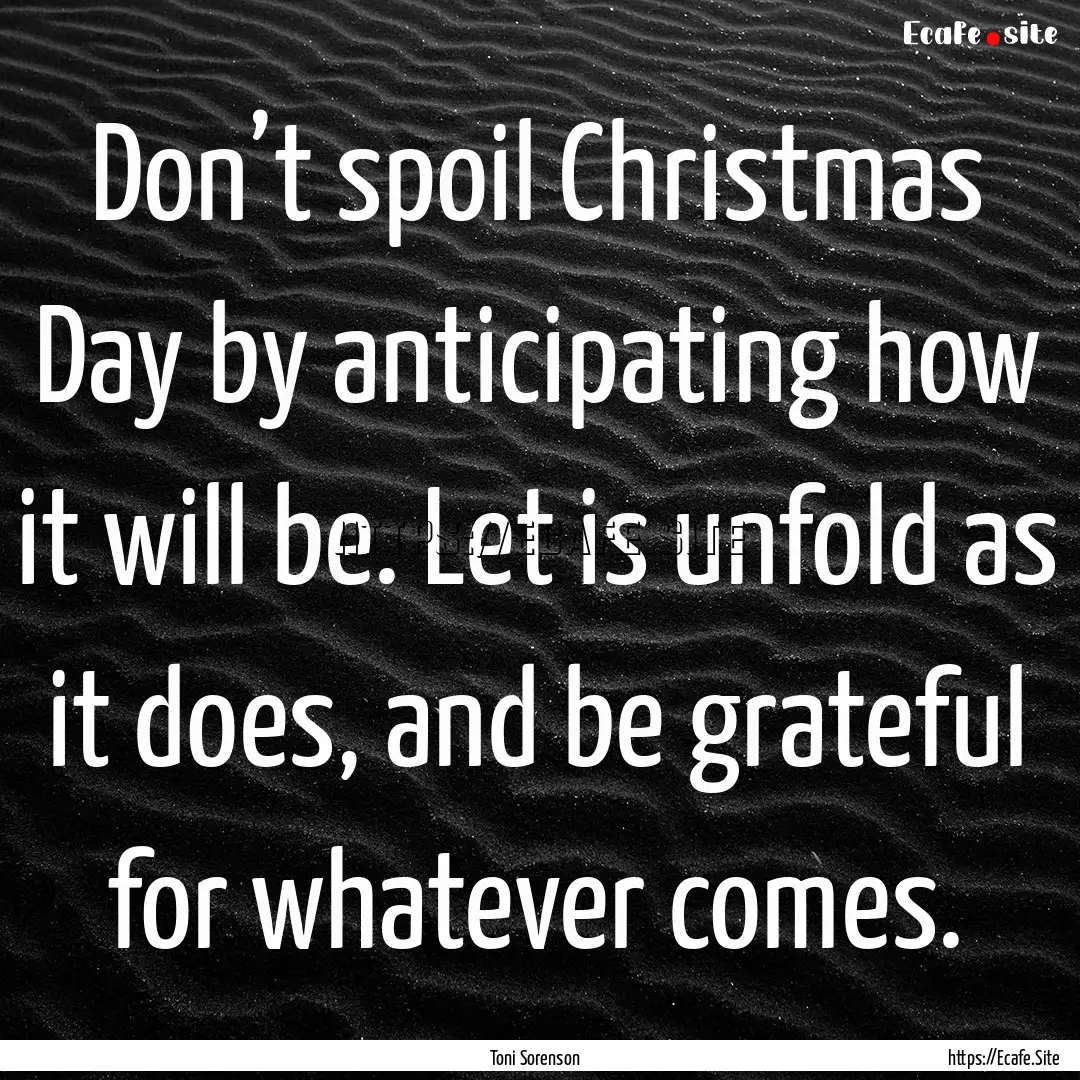 Don’t spoil Christmas Day by anticipating.... : Quote by Toni Sorenson