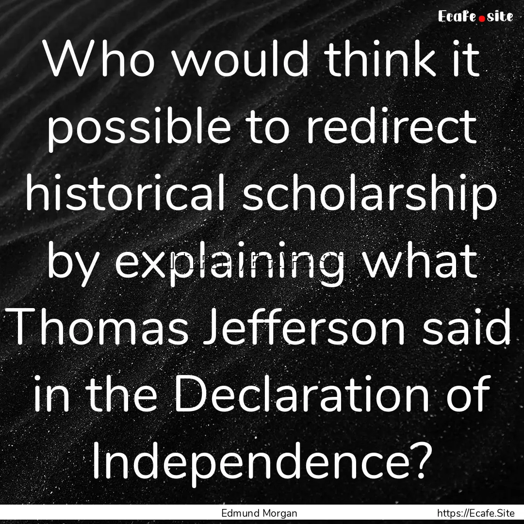 Who would think it possible to redirect historical.... : Quote by Edmund Morgan