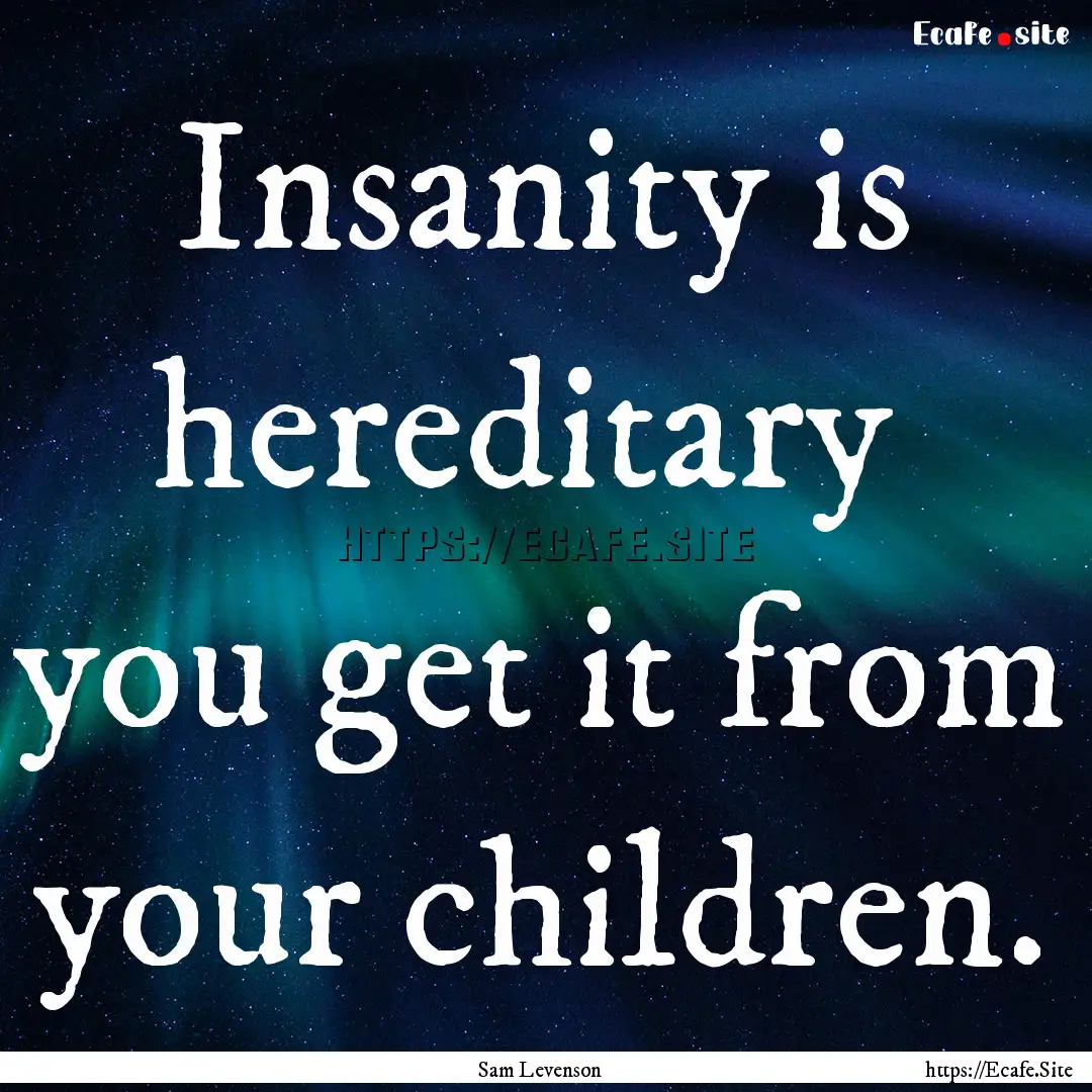 Insanity is hereditary you get it from your.... : Quote by Sam Levenson