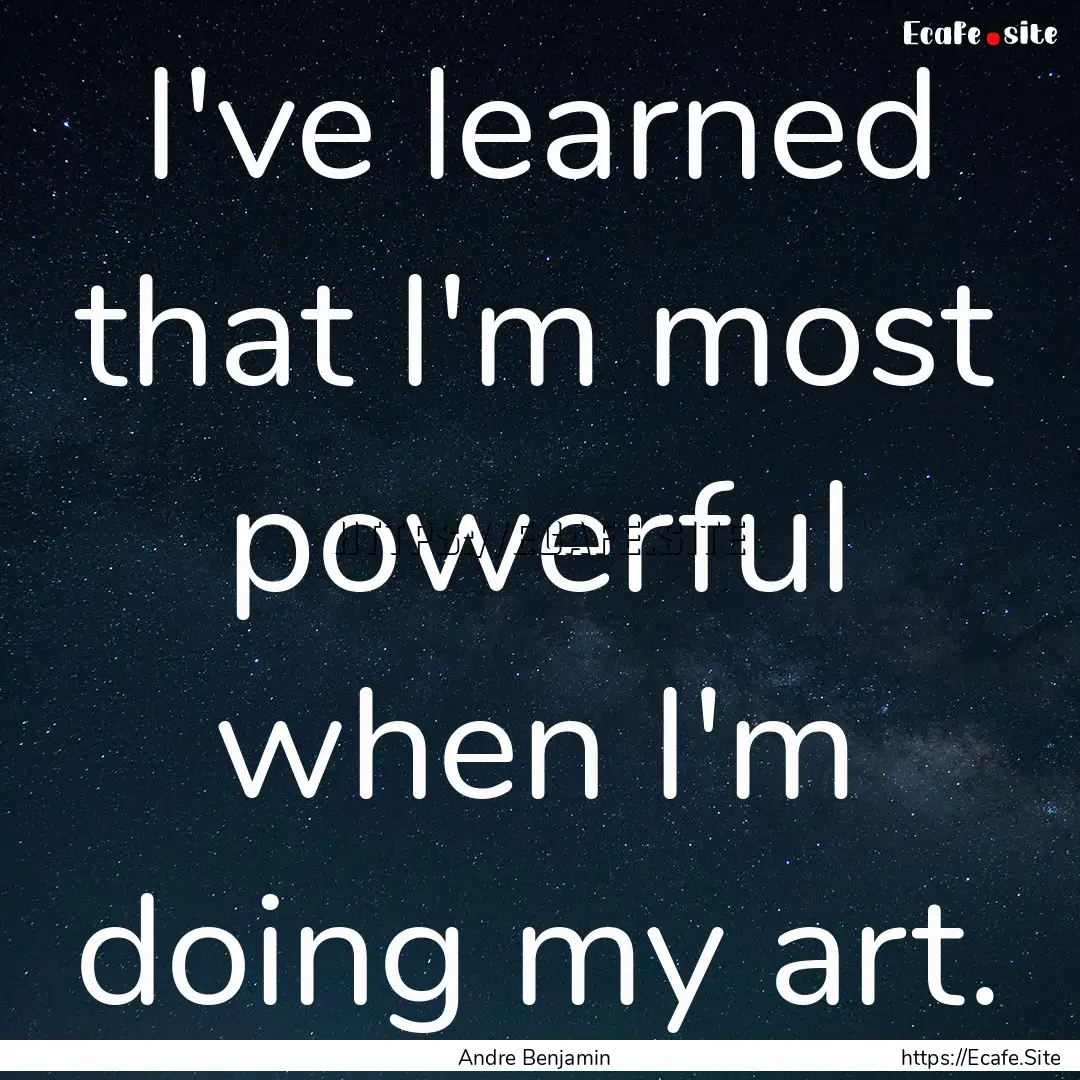 I've learned that I'm most powerful when.... : Quote by Andre Benjamin