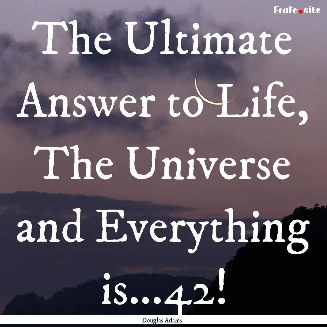 The Ultimate Answer to Life, The Universe.... : Quote by Douglas Adams