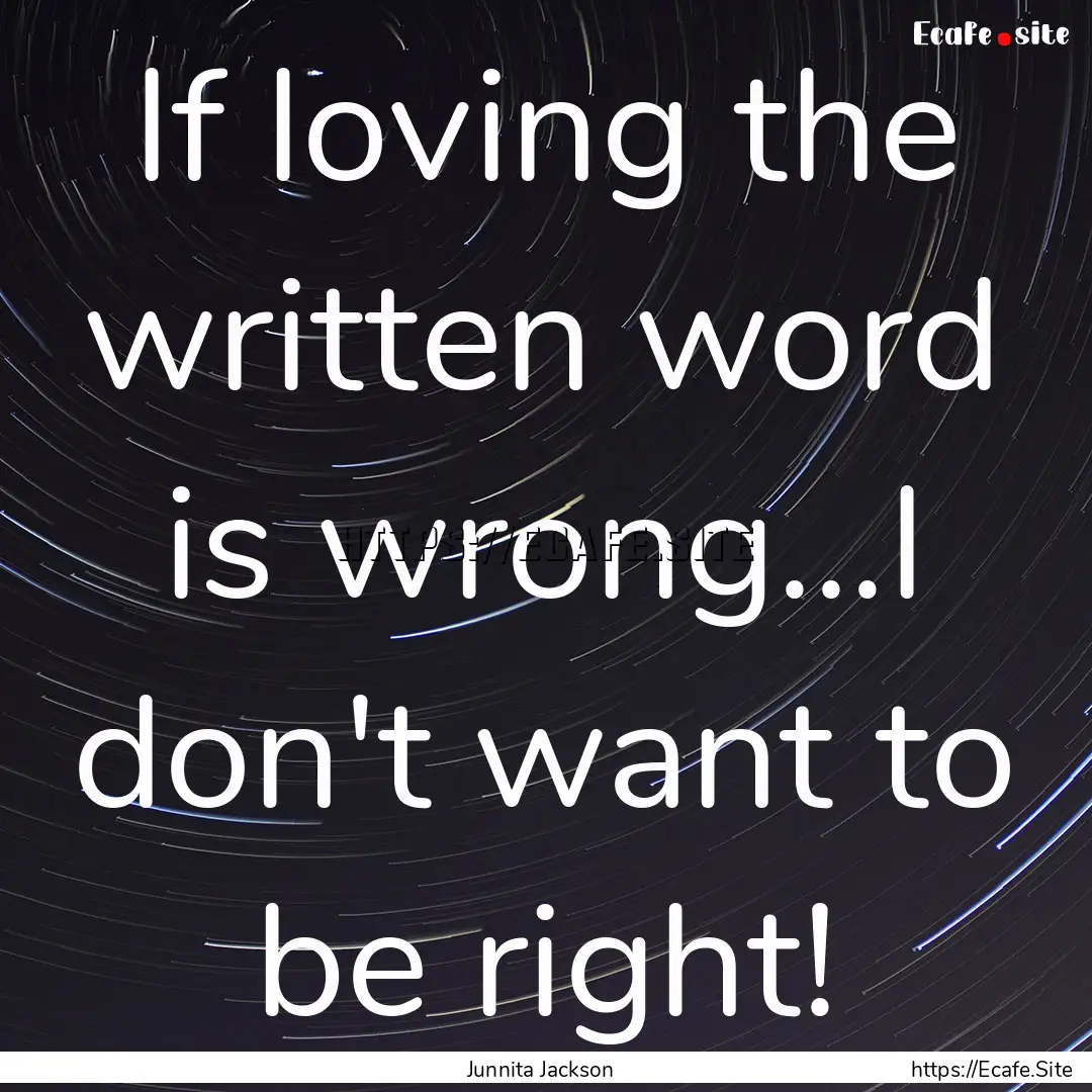 If loving the written word is wrong...I don't.... : Quote by Junnita Jackson