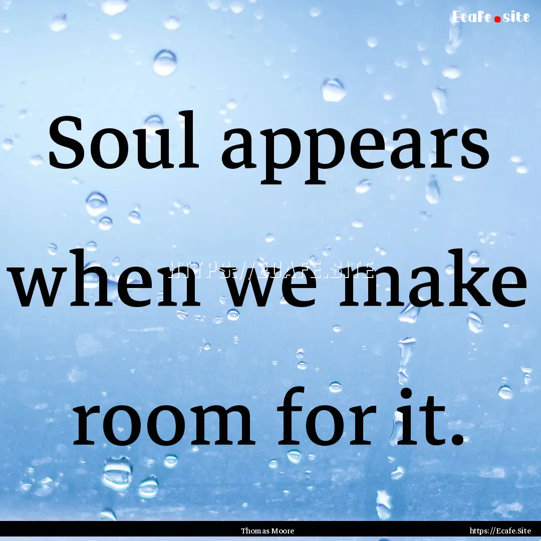 Soul appears when we make room for it. : Quote by Thomas Moore