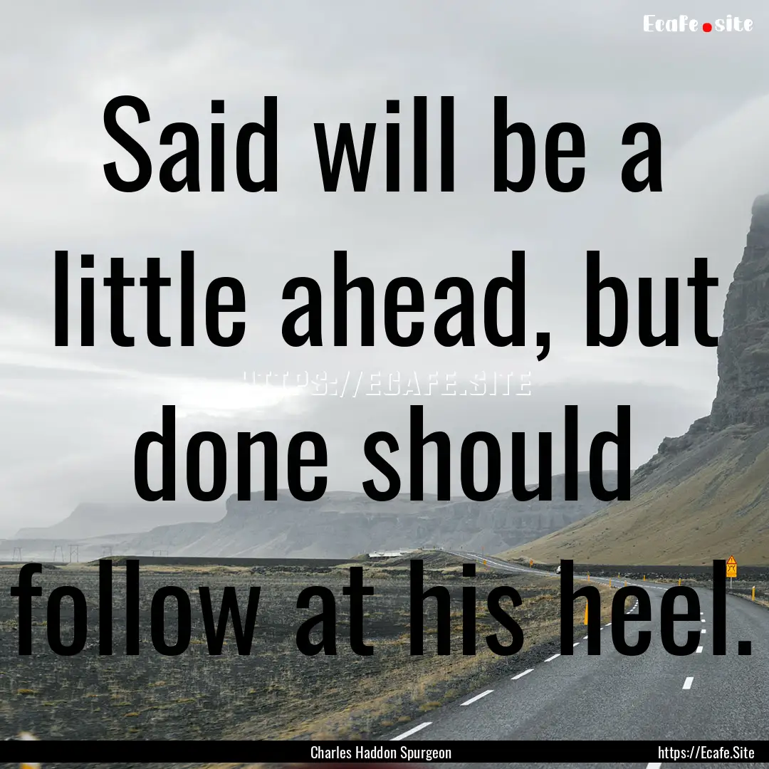 Said will be a little ahead, but done should.... : Quote by Charles Haddon Spurgeon