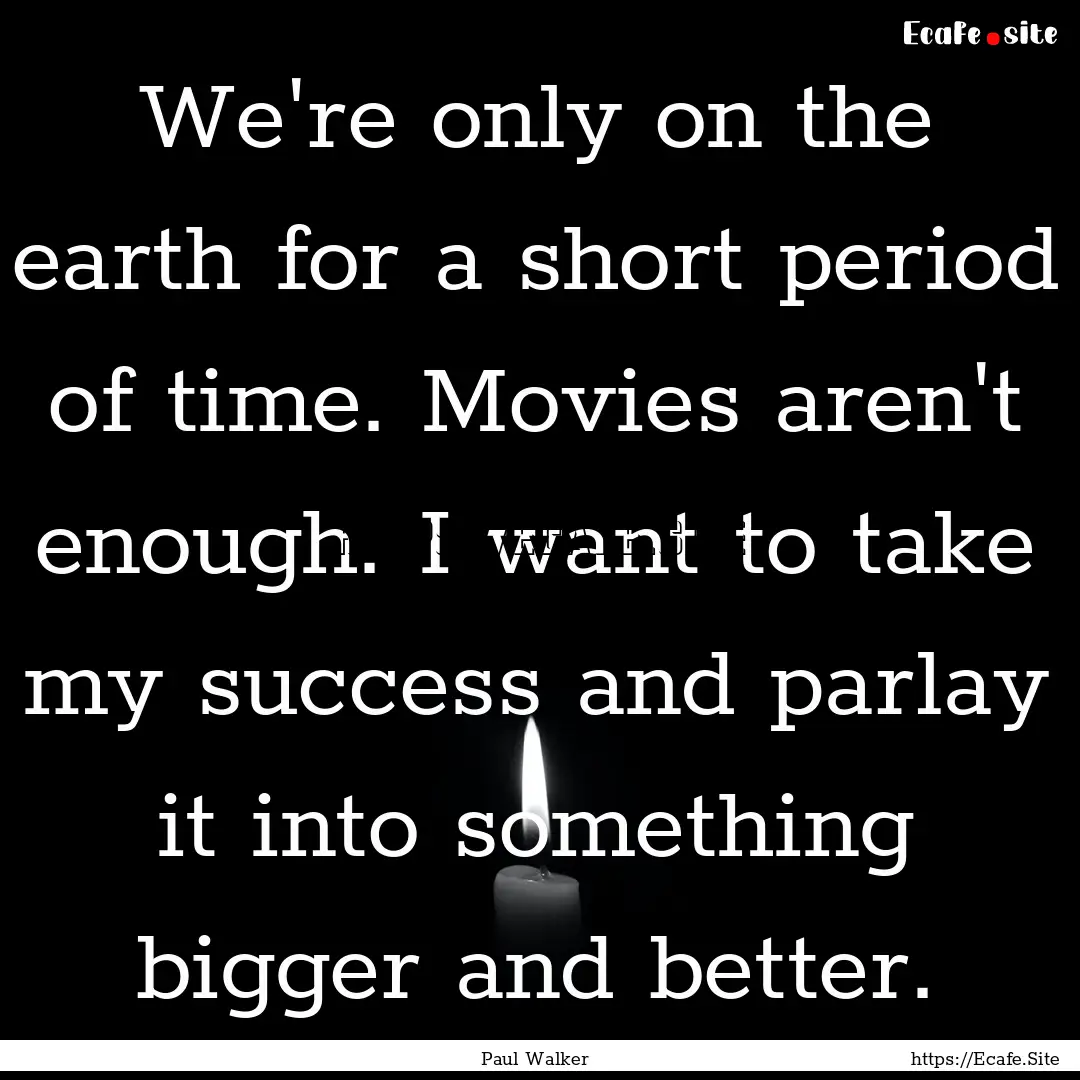 We're only on the earth for a short period.... : Quote by Paul Walker