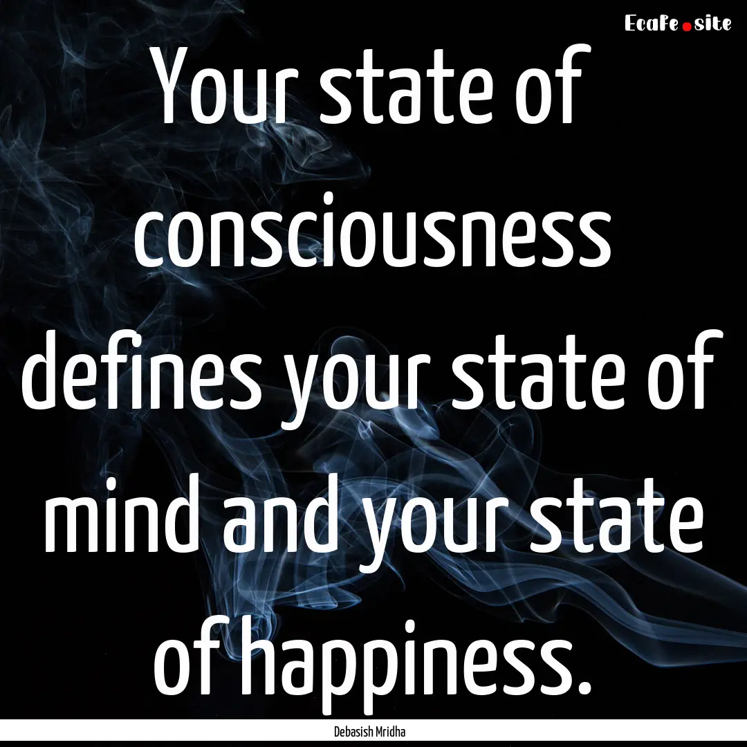 Your state of consciousness defines your.... : Quote by Debasish Mridha