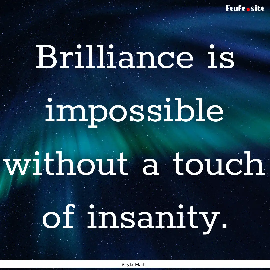 Brilliance is impossible without a touch.... : Quote by Skyla Madi