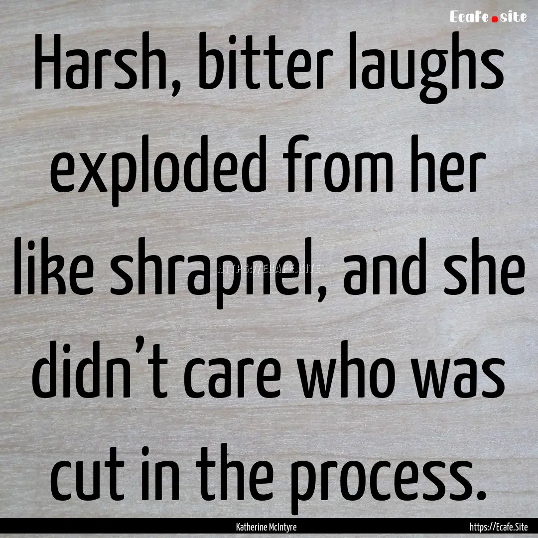 Harsh, bitter laughs exploded from her like.... : Quote by Katherine McIntyre