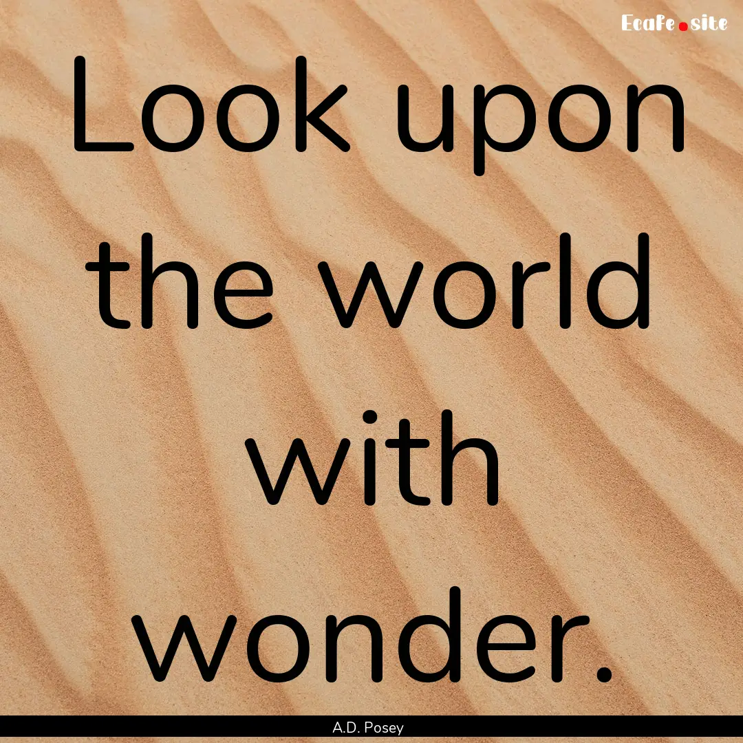 Look upon the world with wonder. : Quote by A.D. Posey