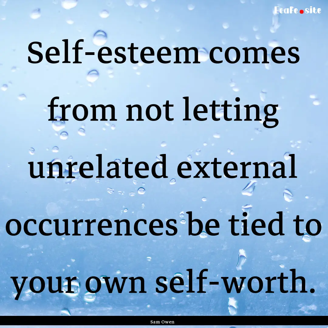 Self-esteem comes from not letting unrelated.... : Quote by Sam Owen