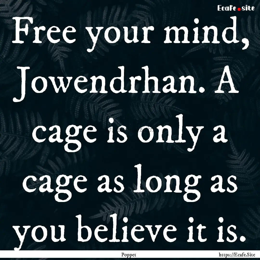 Free your mind, Jowendrhan. A cage is only.... : Quote by Poppet