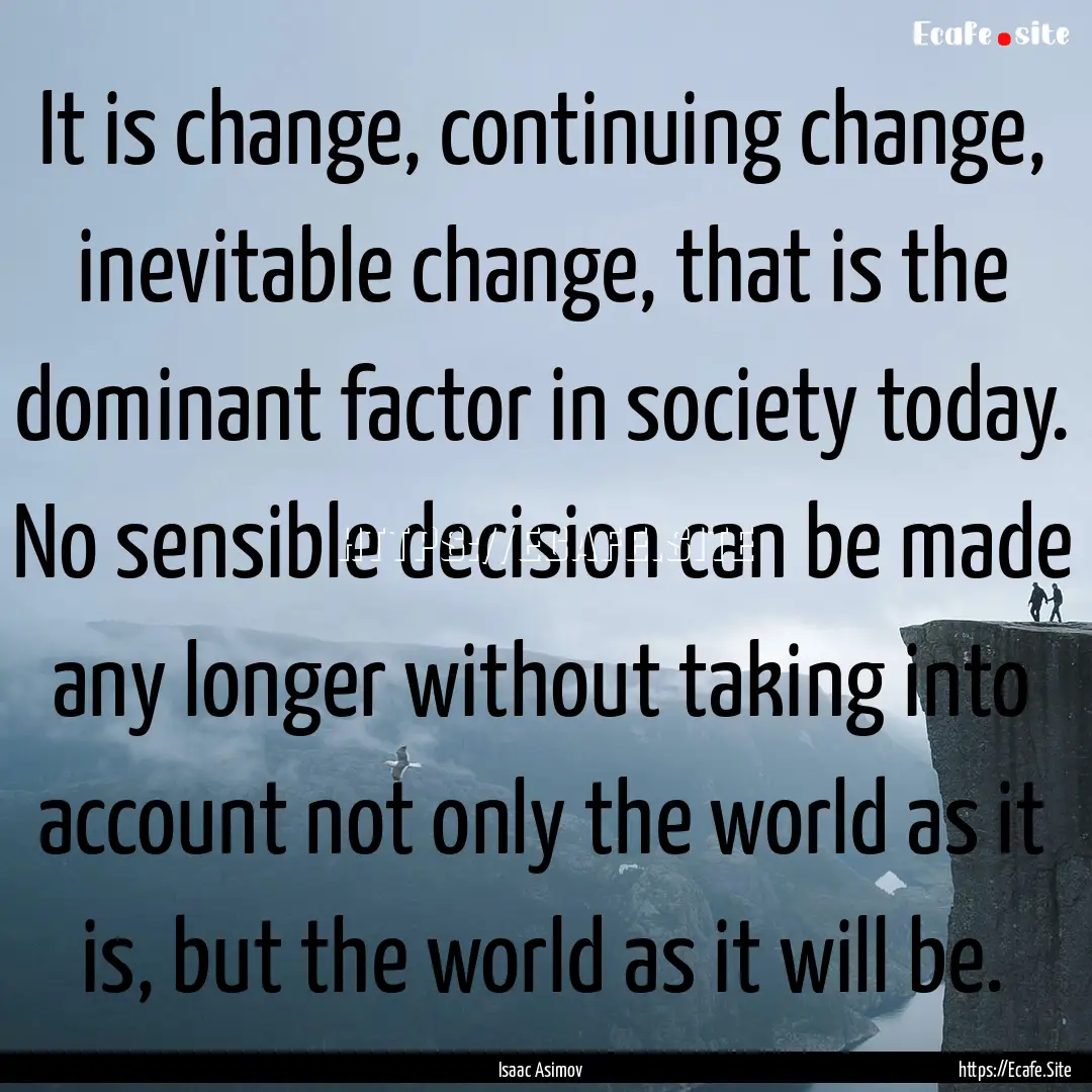 It is change, continuing change, inevitable.... : Quote by Isaac Asimov