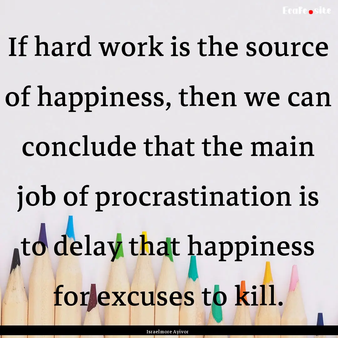 If hard work is the source of happiness,.... : Quote by Israelmore Ayivor