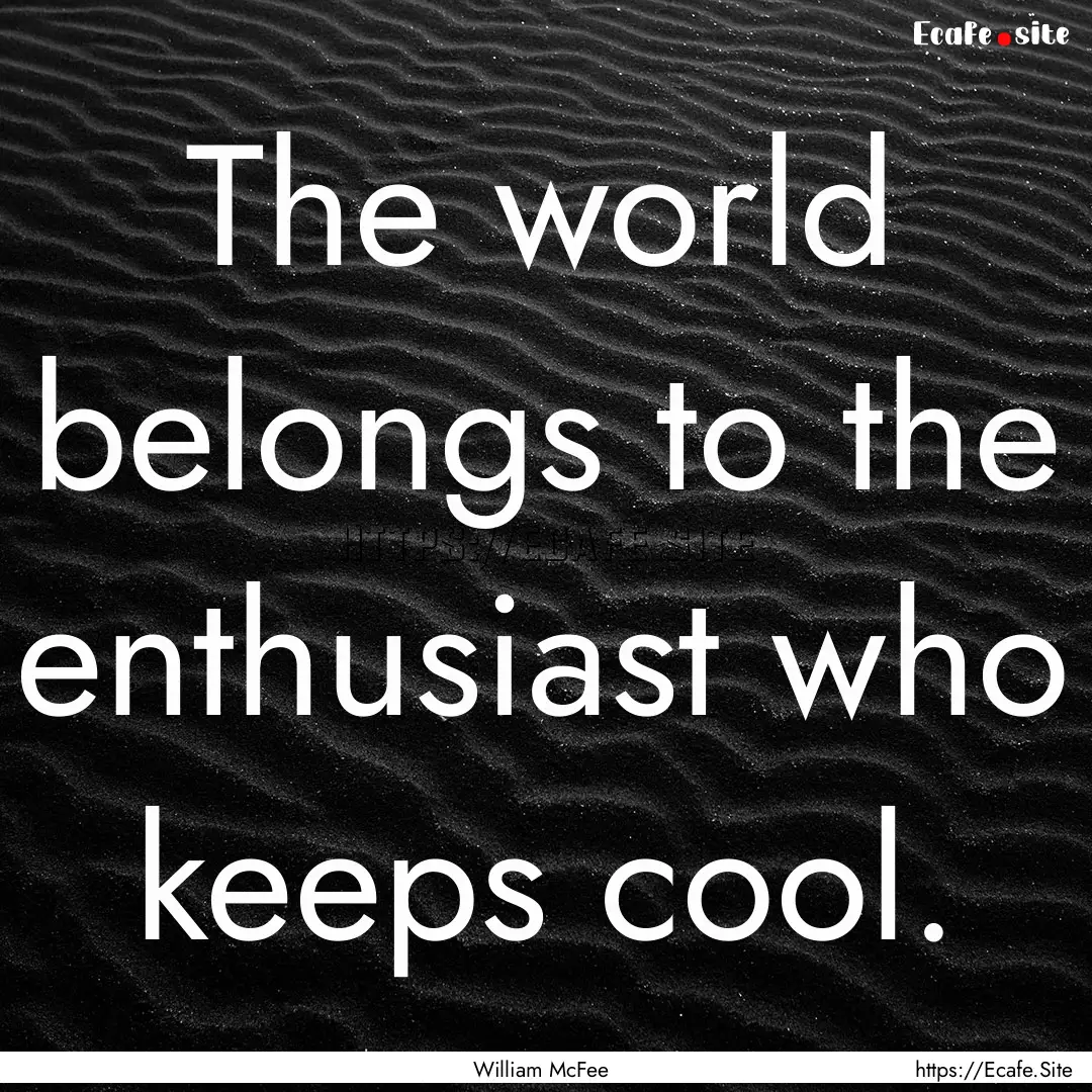 The world belongs to the enthusiast who keeps.... : Quote by William McFee