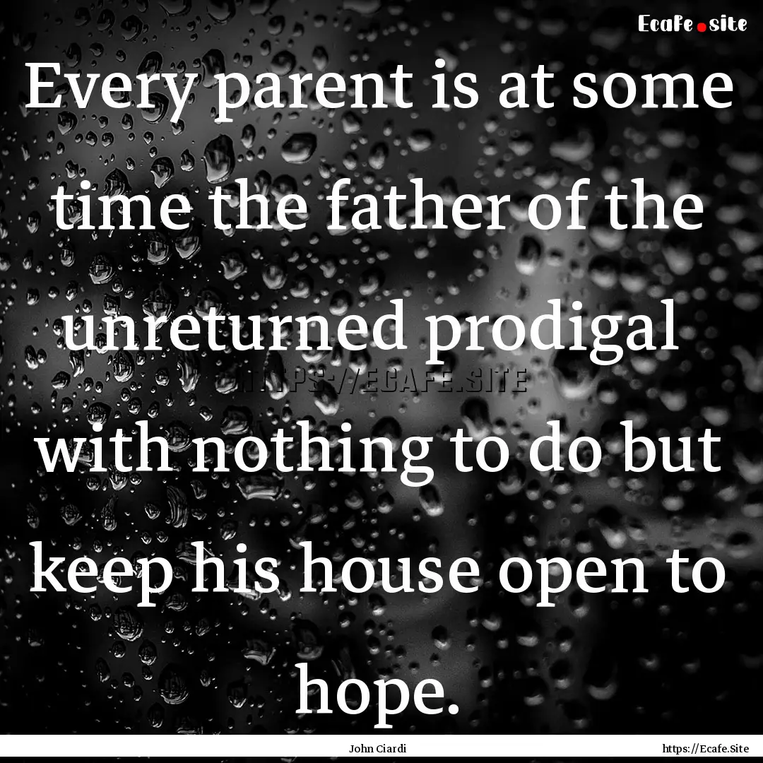 Every parent is at some time the father of.... : Quote by John Ciardi