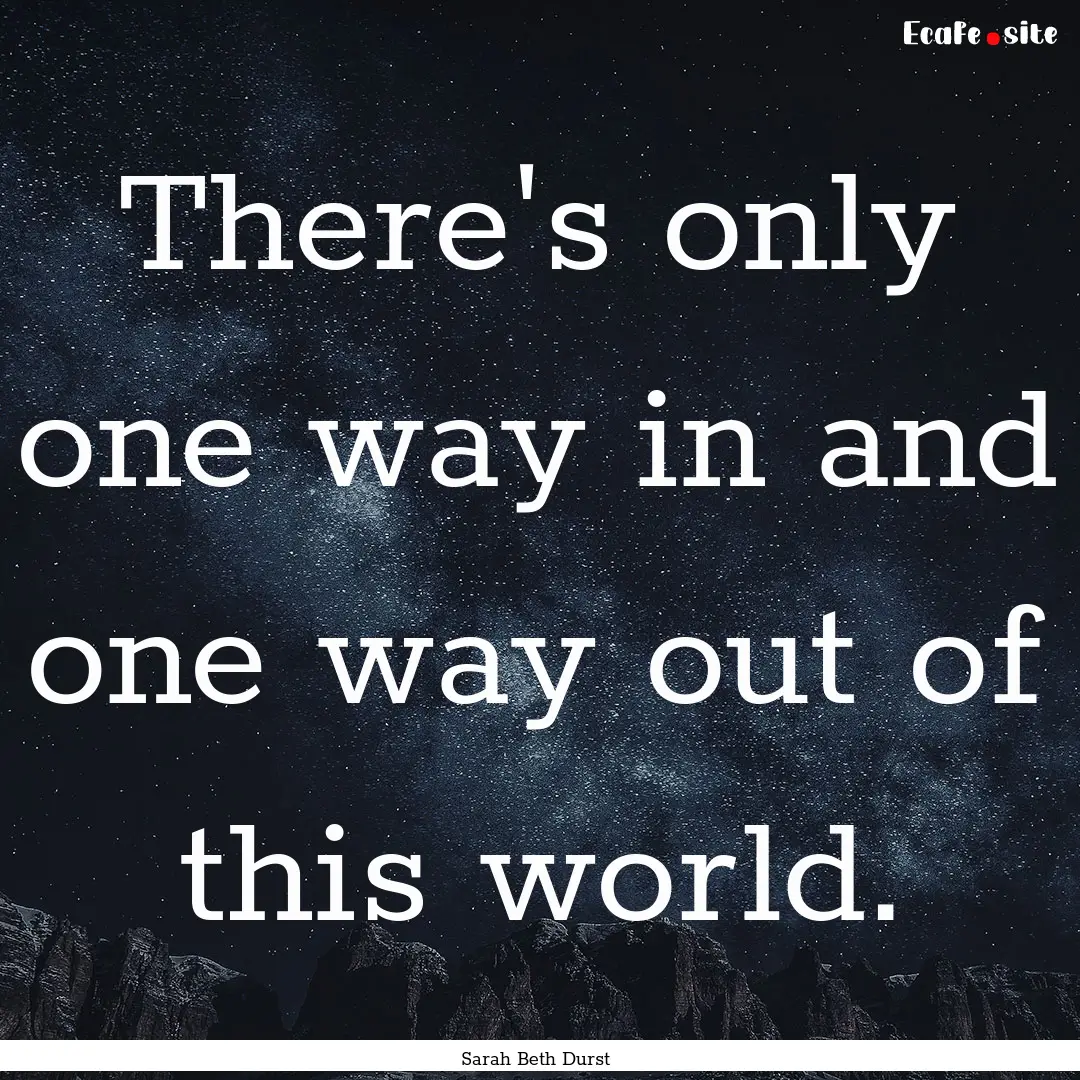 There's only one way in and one way out of.... : Quote by Sarah Beth Durst