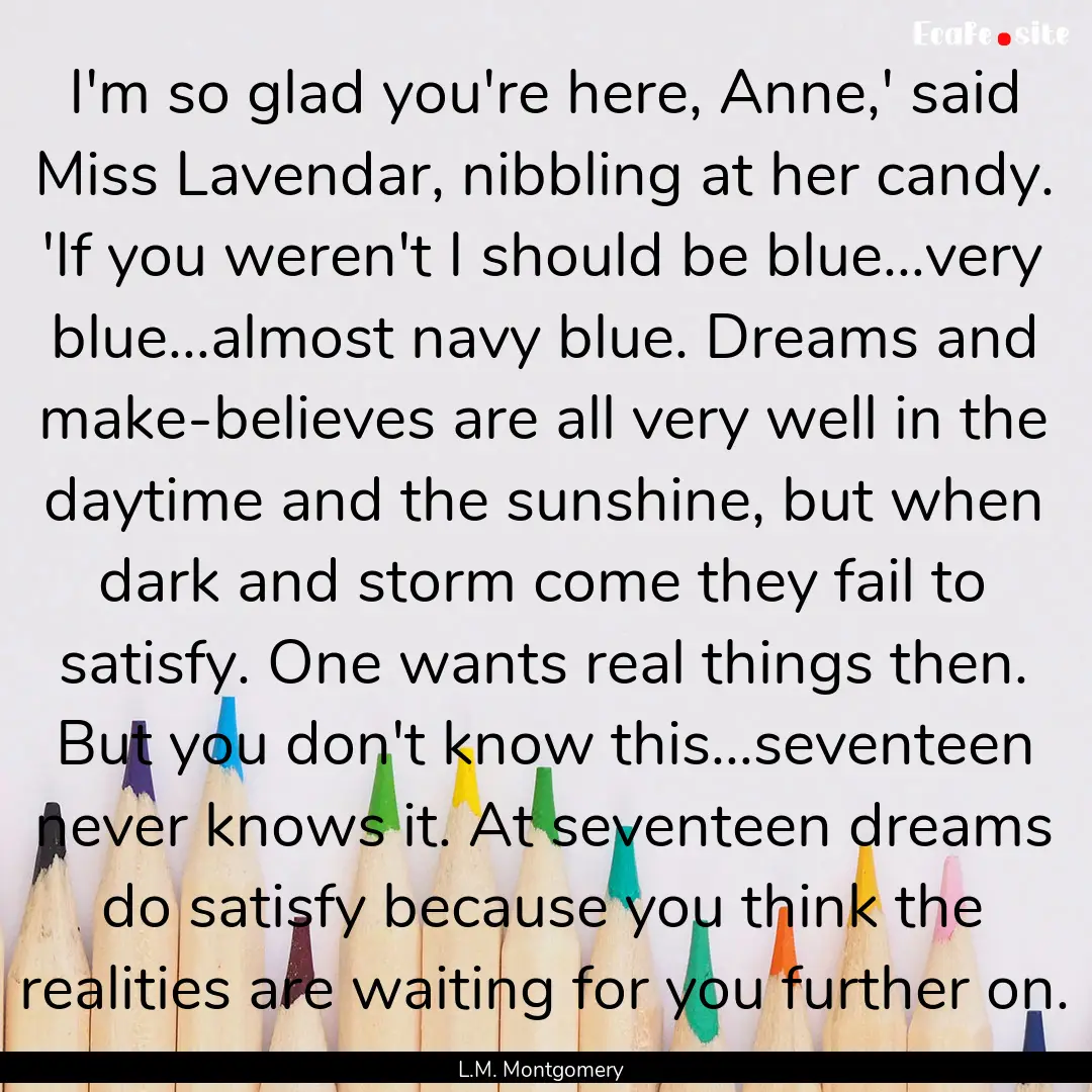 I'm so glad you're here, Anne,' said Miss.... : Quote by L.M. Montgomery