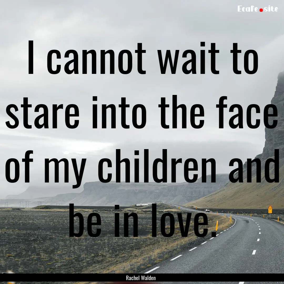 I cannot wait to stare into the face of my.... : Quote by Rachel Walden