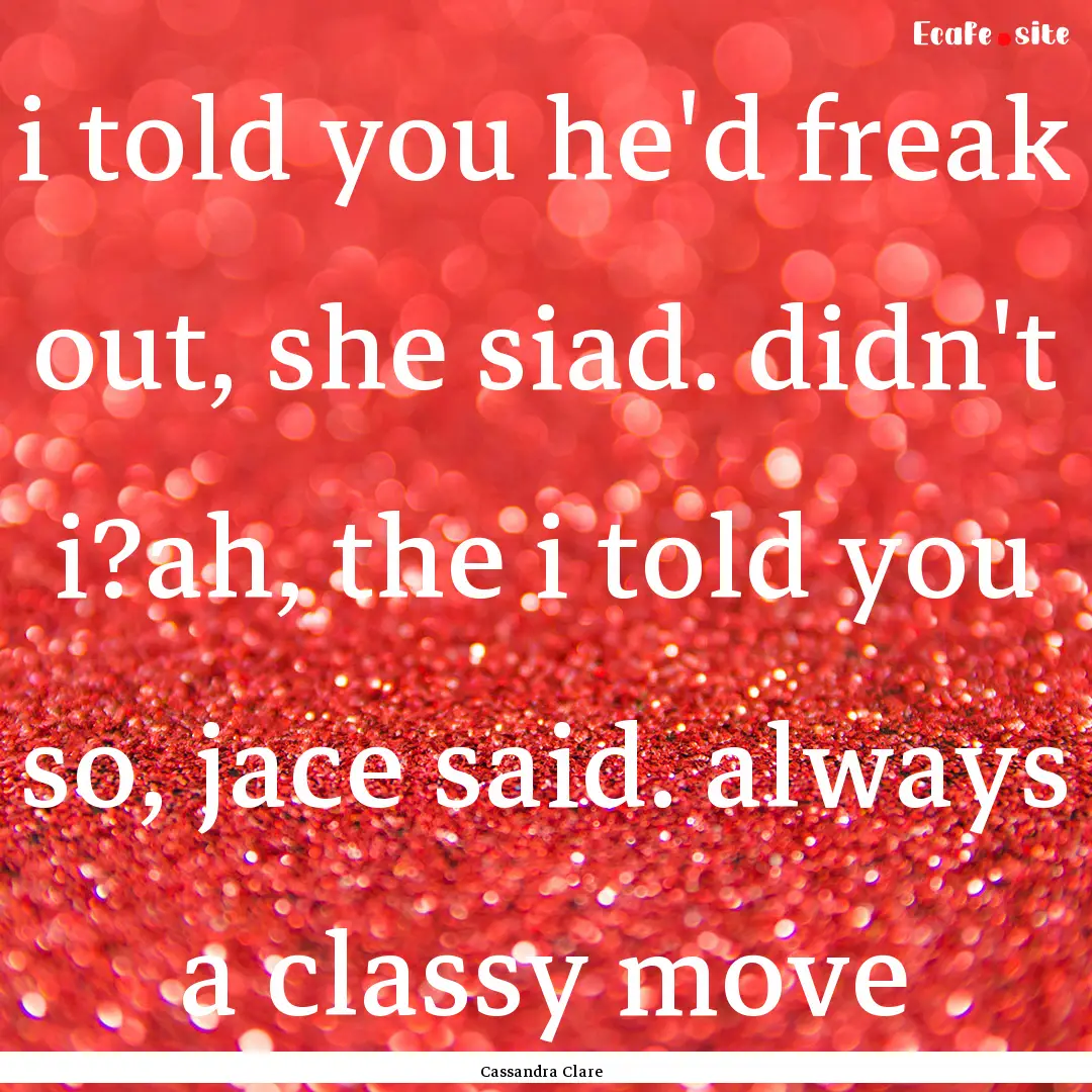 i told you he'd freak out, she siad. didn't.... : Quote by Cassandra Clare