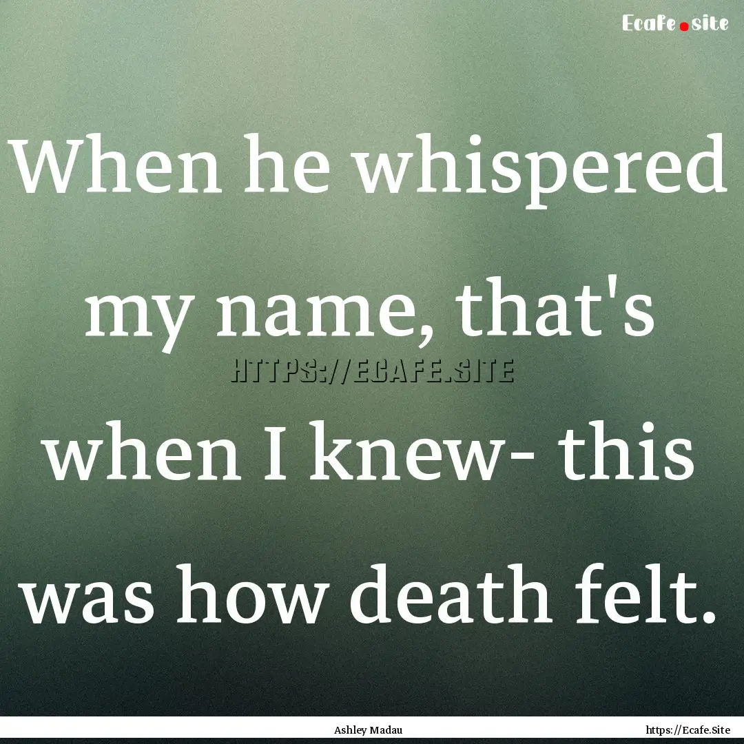 When he whispered my name, that's when I.... : Quote by Ashley Madau