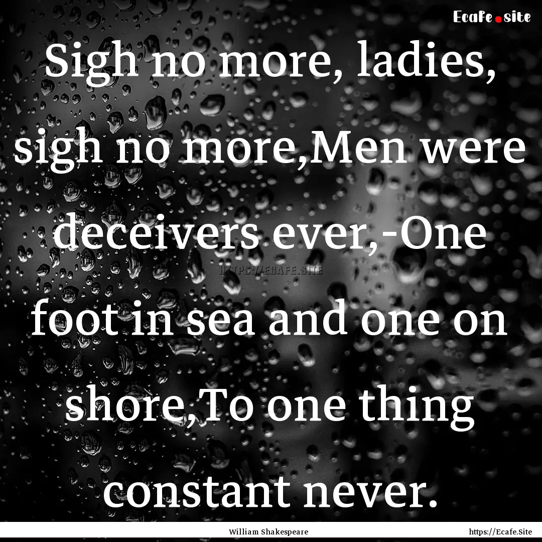 Sigh no more, ladies, sigh no more,Men were.... : Quote by William Shakespeare