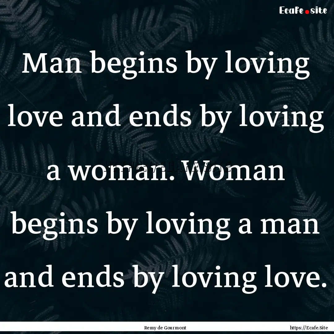 Man begins by loving love and ends by loving.... : Quote by Remy de Gourmont