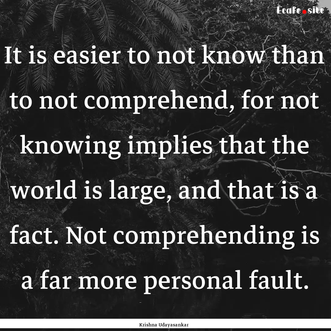 It is easier to not know than to not comprehend,.... : Quote by Krishna Udayasankar