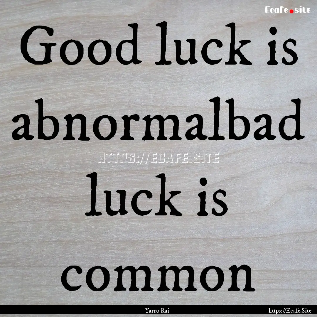 Good luck is abnormalbad luck is common : Quote by Yarro Rai