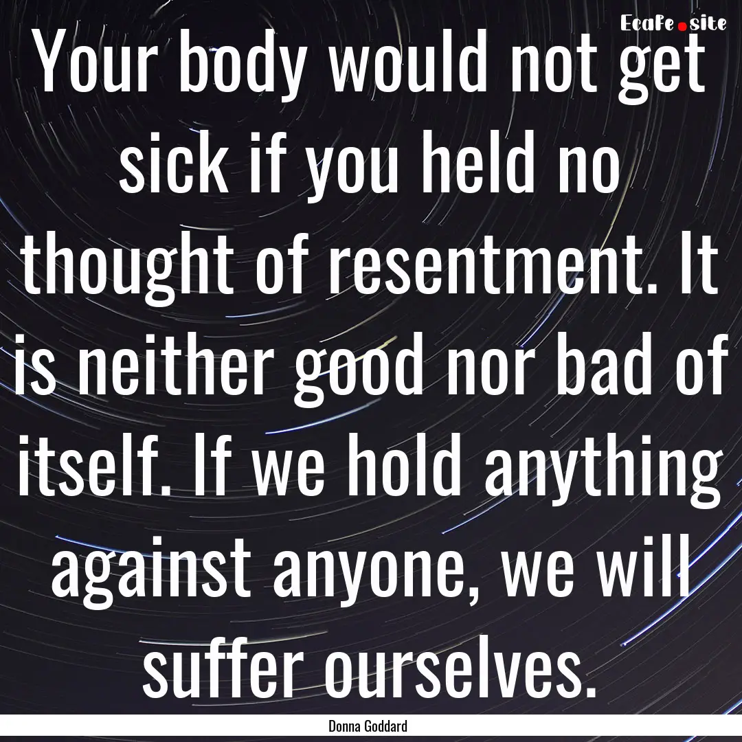 Your body would not get sick if you held.... : Quote by Donna Goddard