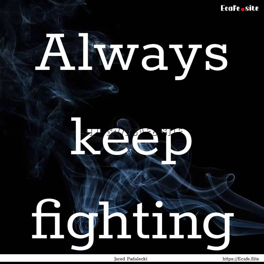 Always keep fighting : Quote by Jared Padalecki