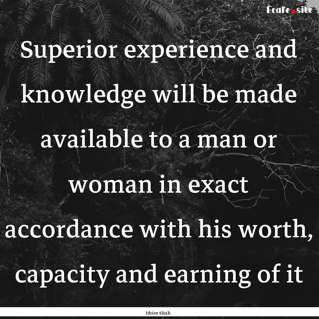 Superior experience and knowledge will be.... : Quote by Idries Shah