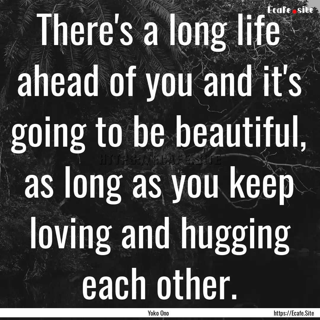 There's a long life ahead of you and it's.... : Quote by Yoko Ono