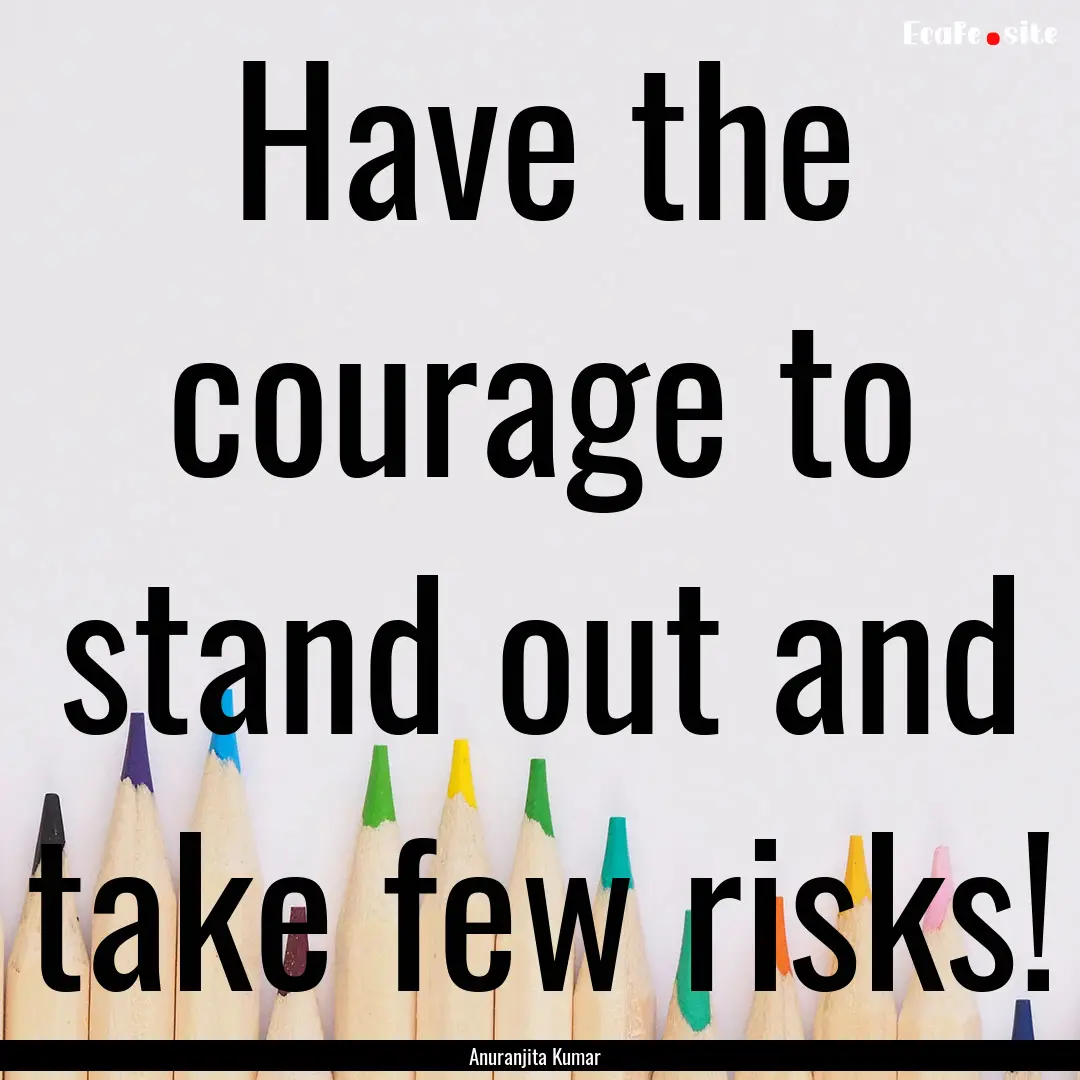 Have the courage to stand out and take few.... : Quote by Anuranjita Kumar