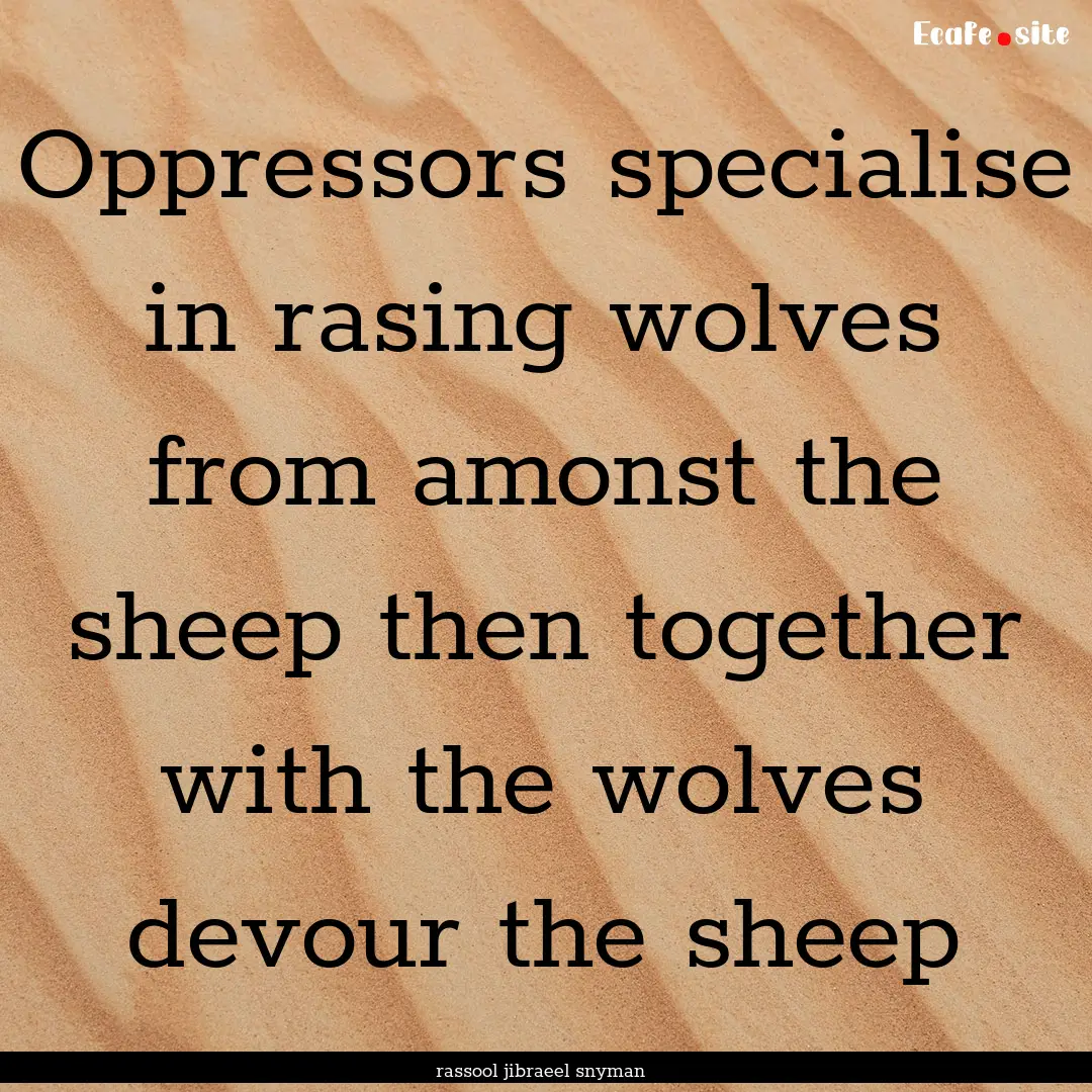 Oppressors specialise in rasing wolves from.... : Quote by rassool jibraeel snyman