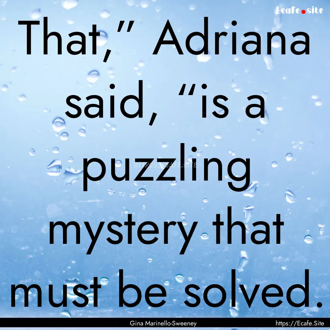 That,” Adriana said, “is a puzzling mystery.... : Quote by Gina Marinello-Sweeney