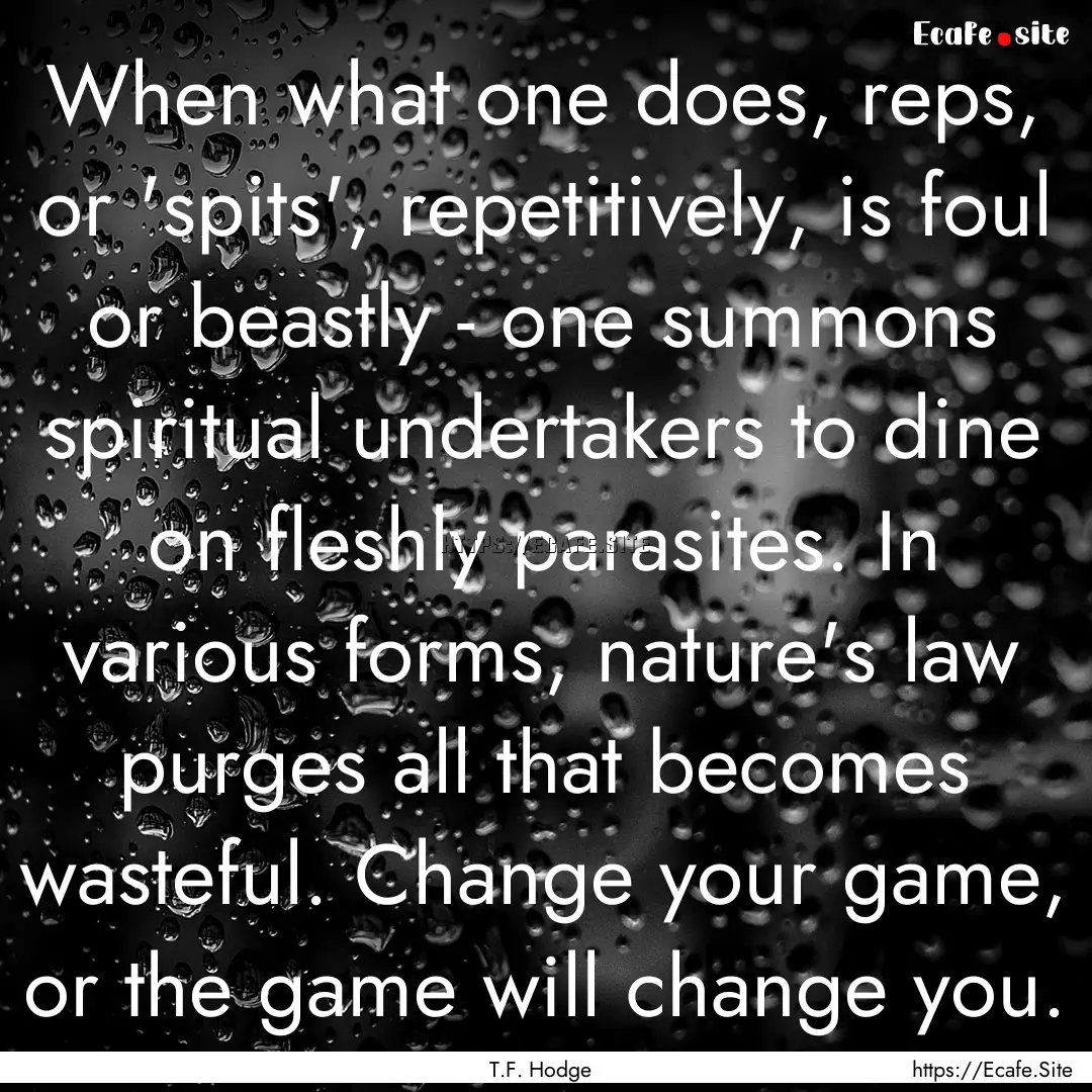 When what one does, reps, or 'spits', repetitively,.... : Quote by T.F. Hodge