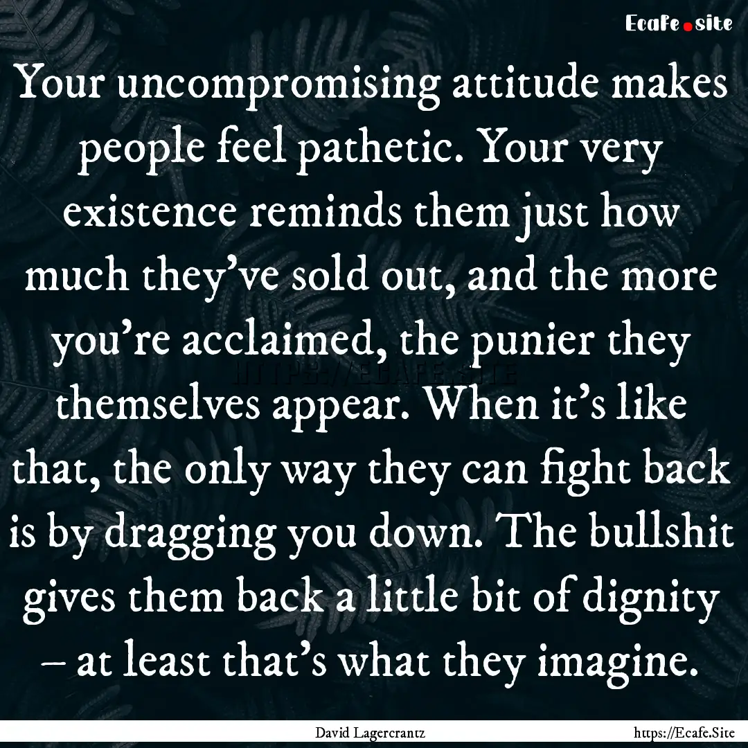 Your uncompromising attitude makes people.... : Quote by David Lagercrantz