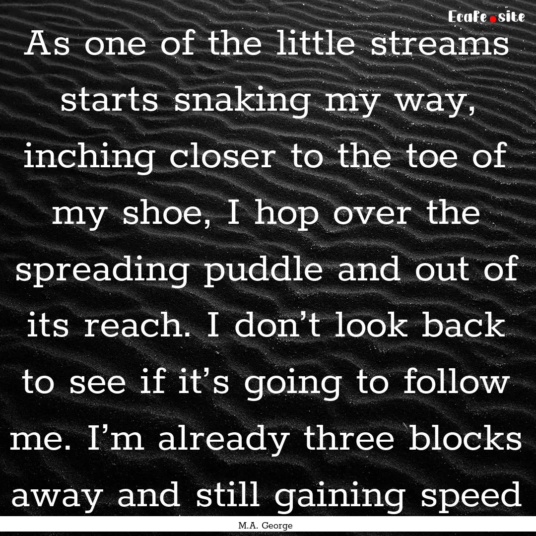 As one of the little streams starts snaking.... : Quote by M.A. George