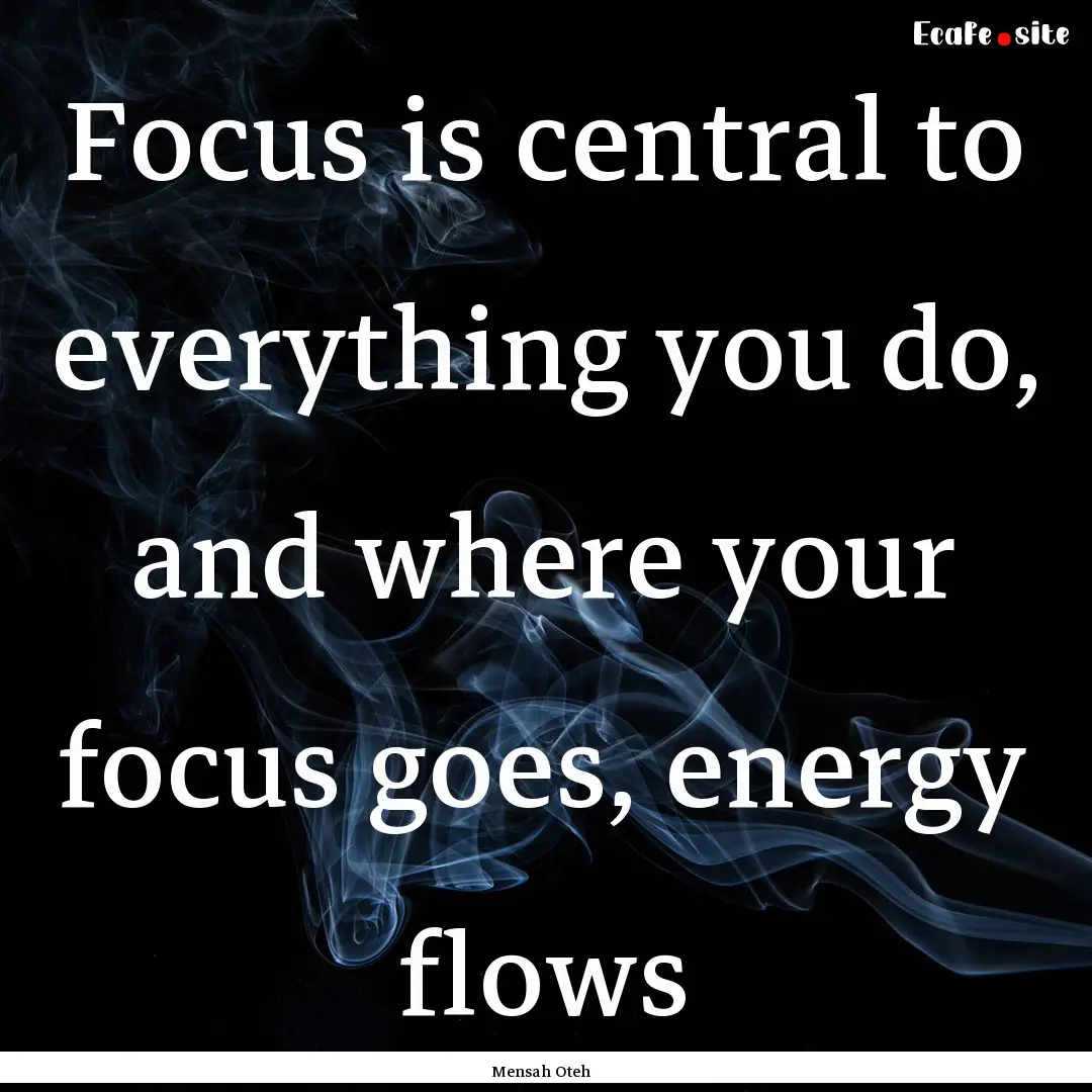 Focus is central to everything you do, and.... : Quote by Mensah Oteh