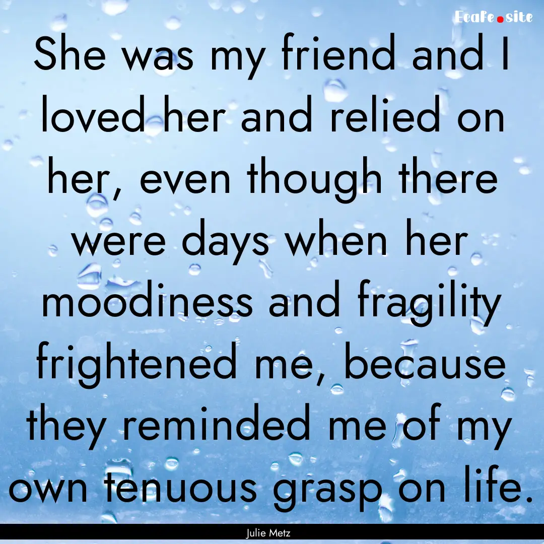 She was my friend and I loved her and relied.... : Quote by Julie Metz