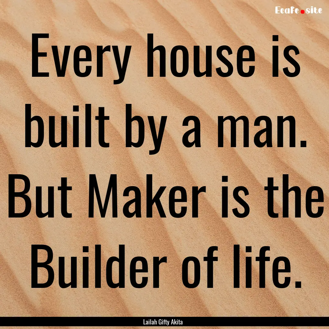 Every house is built by a man. But Maker.... : Quote by Lailah Gifty Akita