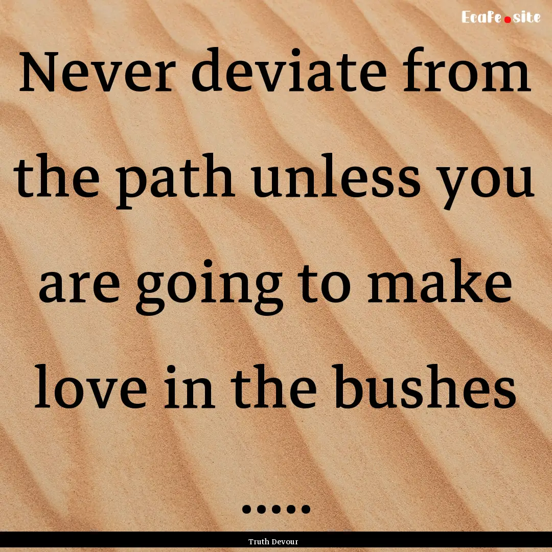 Never deviate from the path unless you are.... : Quote by Truth Devour