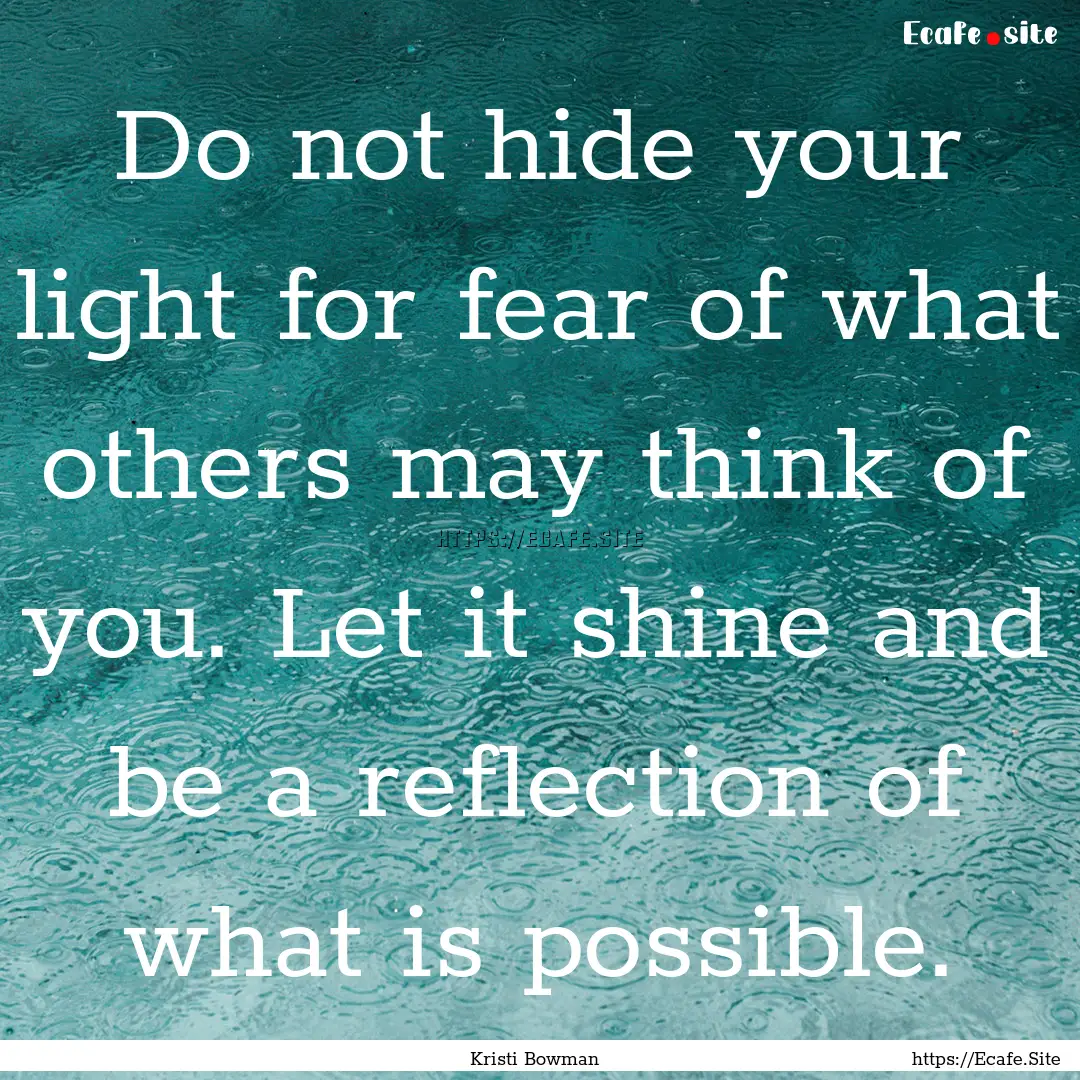 Do not hide your light for fear of what others.... : Quote by Kristi Bowman