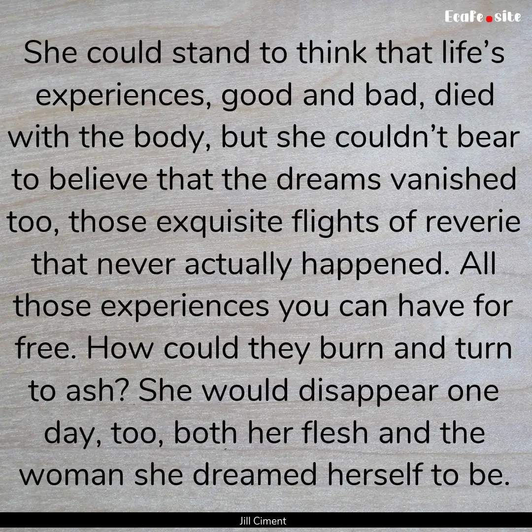 She could stand to think that life’s experiences,.... : Quote by Jill Ciment