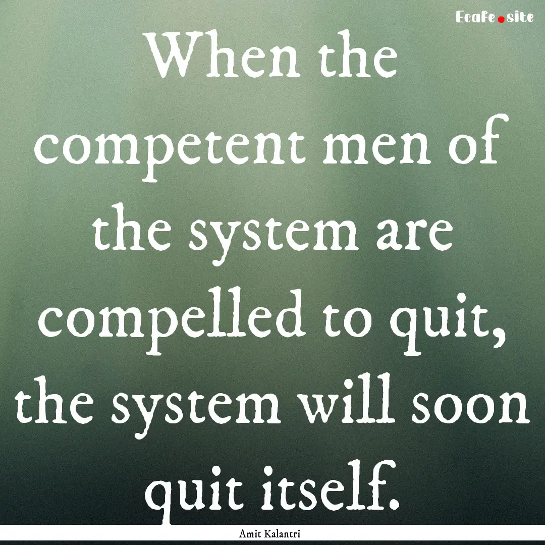 When the competent men of the system are.... : Quote by Amit Kalantri