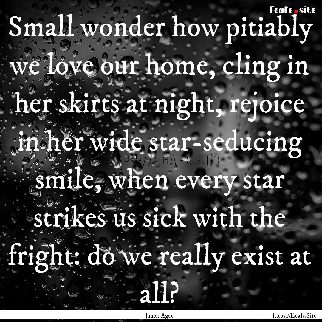 Small wonder how pitiably we love our home,.... : Quote by James Agee