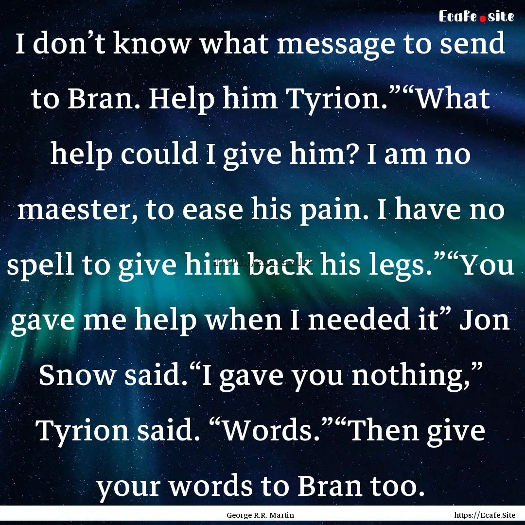 I don’t know what message to send to Bran..... : Quote by George R.R. Martin