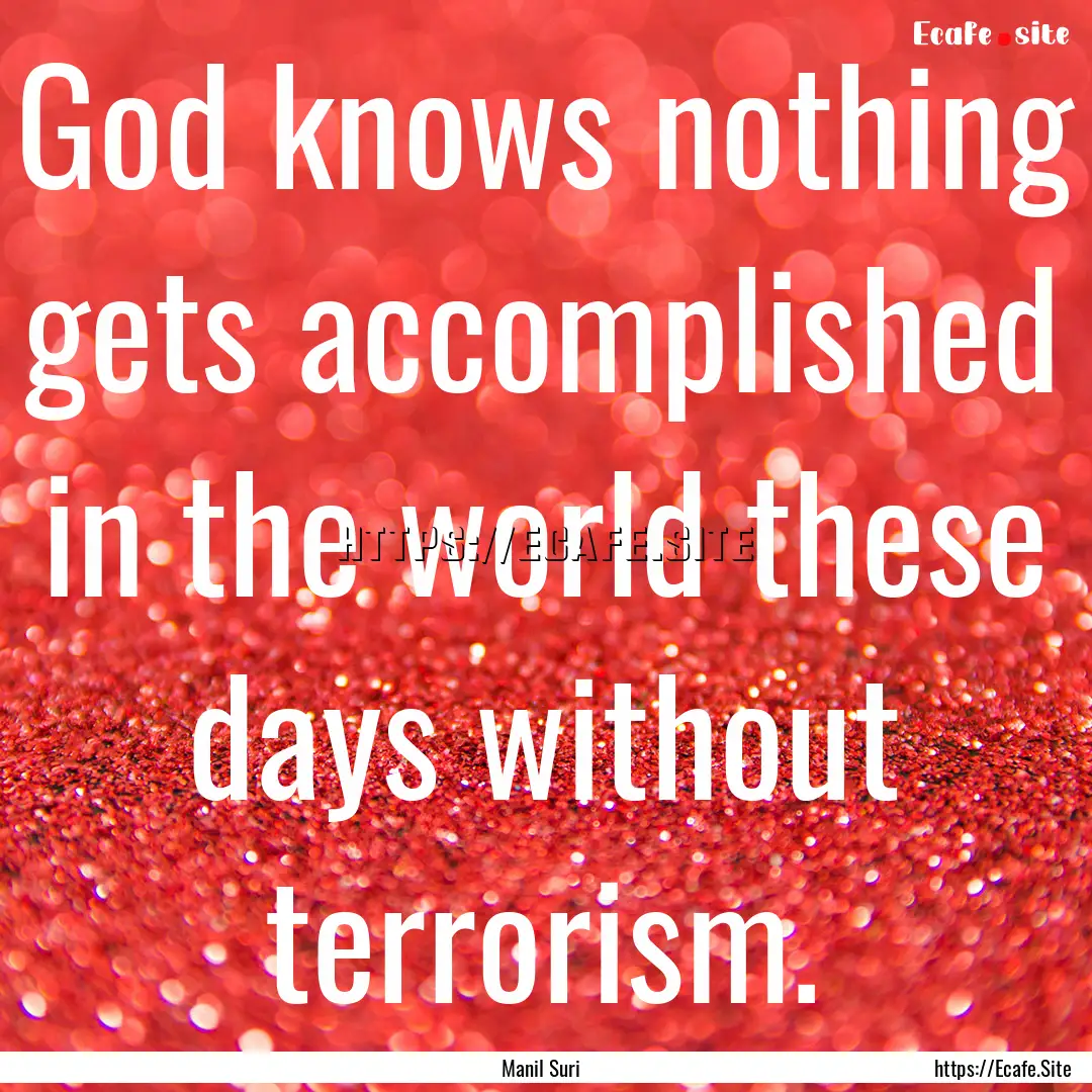 God knows nothing gets accomplished in the.... : Quote by Manil Suri