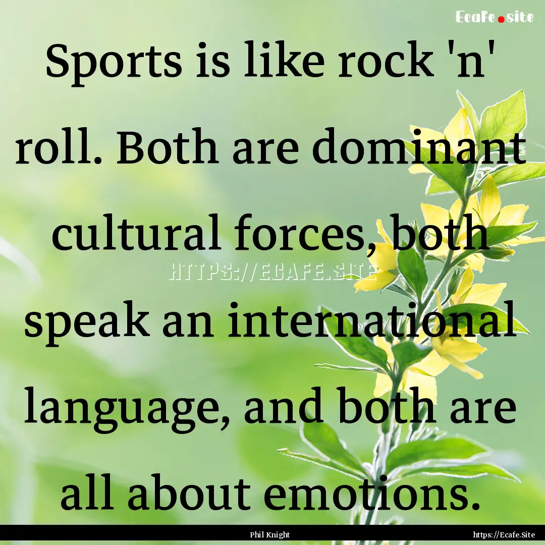 Sports is like rock 'n' roll. Both are dominant.... : Quote by Phil Knight