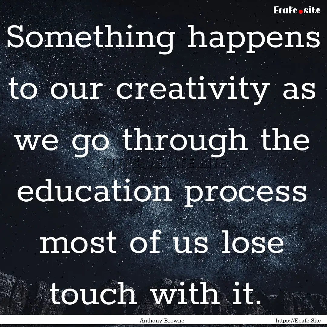 Something happens to our creativity as we.... : Quote by Anthony Browne